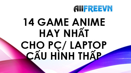 14 game Anime hay nhất cho PC/ Laptop cấu hình thấp