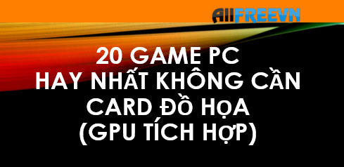 20 game PC hay nhất không cần card đồ họa (GPU tích hợp)