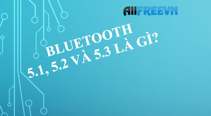 Bluetooth 5.1, 5.2 và 5.3 là gì? Tính năng và sự khác biệt bạn biết chưa