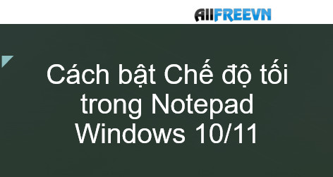 Cách bật Chế độ tối trong Notepad Windows 10/11 nhanh nhất