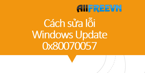 Cách sửa lỗi Windows Update 0x80070057 nhanh  nhất