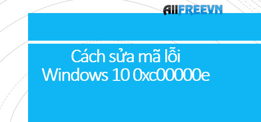 Cách sửa mã lỗi Windows 10 0xc00000e nhanh nhất