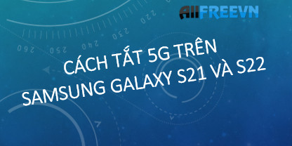 Cách tắt 5G trên Samsung Galaxy S21 và S22 nhanh nhất
