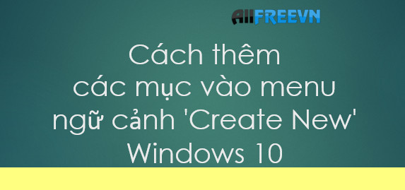 Cách thêm các mục vào menu ngữ cảnh ‘Create New’ Windows 10 nhanh  nhất