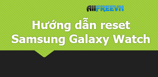 Hướng dẫn reset Samsung Galaxy Watch mới nhất