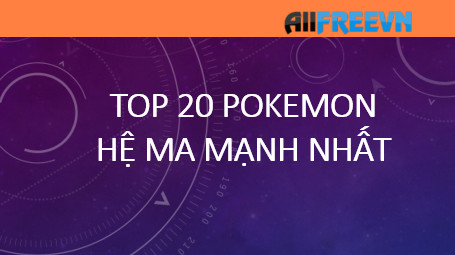 Top 20 pokemon hệ ma mạnh nhất bạn biết chưa