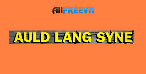 Auld Lang Syne là gì? Điều đặc biệt về Auld Lang Syne chưa ai biết