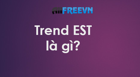 Trend EST là gì? Cách tạo trend Vinamilk dễ nhất