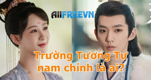 Trường Tương Tư nam chính là ai? Đúng nhất