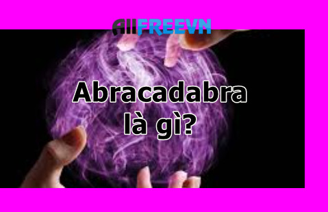 Abracadabra là gì? Giải thích ý nghĩa abracadabra mới nhất