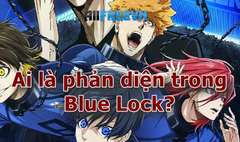 Ai là phản diện của Blue Lock? Giải thích đúng nhất