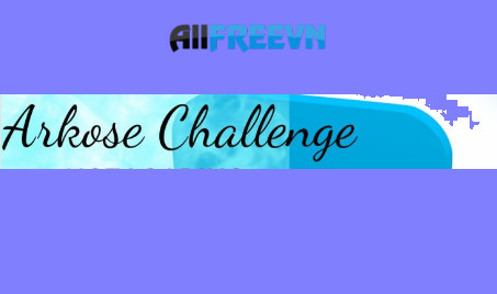 Arkose Challenge là gì? Cách khắc phục Arkose challenge not loading