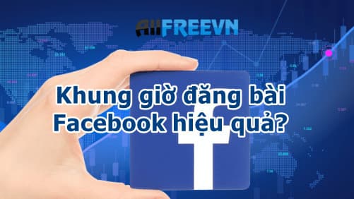 Khung giờ đăng bài Facebook hiệu quả? Theo khung giờ này tương tác cực khủng