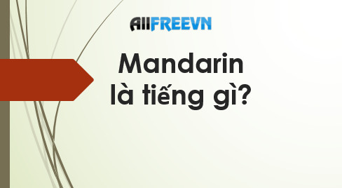Mandarin là tiếng gì? Đây là lí do tiếng Mandarin phổ biến đến thế
