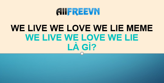 We live We love We lie meme là gì? Đúng nhất đọc ngay We live We love We lie meme là gì? Đúng nhất đọc ngay