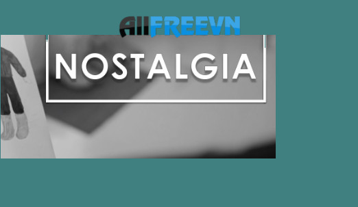 Nostalgia là gì? Điều đặc biệt về Nostalgia